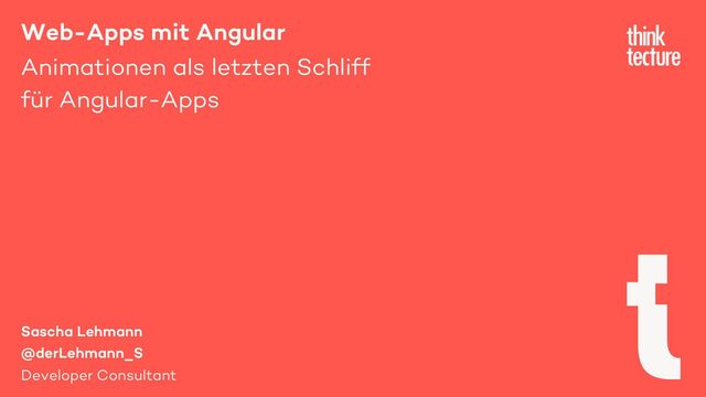 Web-Apps mit Angular
Animationen als letzten Schliff
für Angular-Apps
Sascha Lehmann
@derLehmann_S
Developer Consultant
