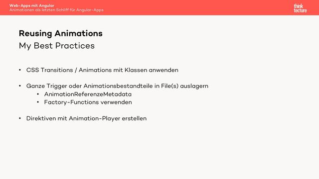 My Best Practices
• CSS Transitions / Animations mit Klassen anwenden
• Ganze Trigger oder Animationsbestandteile in File(s) auslagern
• AnimationReferenzeMetadata
• Factory-Functions verwenden
• Direktiven mit Animation-Player erstellen
Reusing Animations
Web-Apps mit Angular
Animationen als letzten Schliff für Angular-Apps
