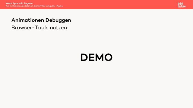 Browser-Tools nutzen
Animationen Debuggen
DEMO
Web-Apps mit Angular
Animationen als letzten Schliff für Angular-Apps
