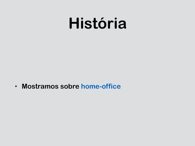 História
• Mostramos sobre home-office
