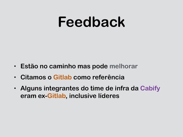 Feedback
• Estão no caminho mas pode melhorar
• Citamos o Gitlab como referência
• Alguns integrantes do time de infra da Cabify
eram ex-Gitlab, inclusive líderes
