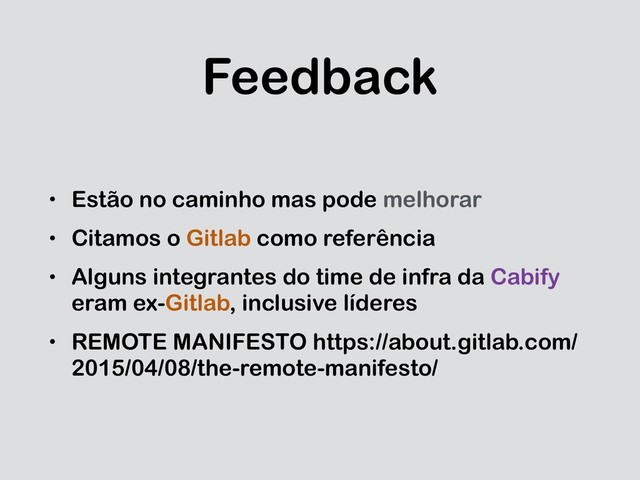 Feedback
• Estão no caminho mas pode melhorar
• Citamos o Gitlab como referência
• Alguns integrantes do time de infra da Cabify
eram ex-Gitlab, inclusive líderes
• REMOTE MANIFESTO https://about.gitlab.com/
2015/04/08/the-remote-manifesto/

