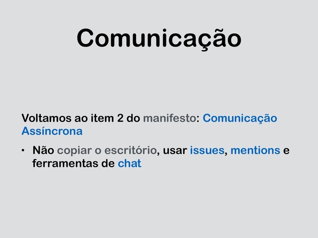 Comunicação
Voltamos ao item 2 do manifesto: Comunicação
Assíncrona
• Não copiar o escritório, usar issues, mentions e
ferramentas de chat
