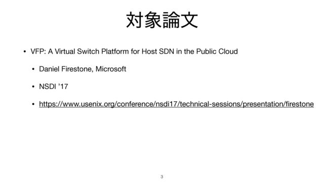ର৅࿦จ
• VFP: A Virtual Switch Platform for Host SDN in the Public Cloud

• Daniel Firestone, Microsoft

• NSDI ’17

• https://www.usenix.org/conference/nsdi17/technical-sessions/presentation/
fi
restone
3
