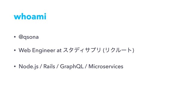 whoami
• @qsona
• Web Engineer at ελσΟαϓϦ (ϦΫϧʔτ)
• Node.js / Rails / GraphQL / Microservices

