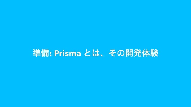 ४උ: Prisma ͱ͸ɺͦͷ։ൃମݧ

