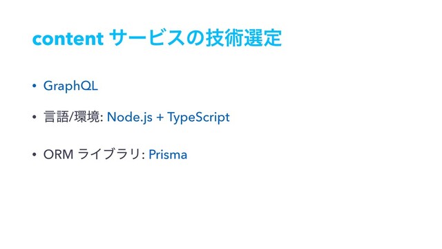 content αʔϏεͷٕज़બఆ
• GraphQL
• ݴޠ/؀ڥ: Node.js + TypeScript
• ORM ϥΠϒϥϦ: Prisma
