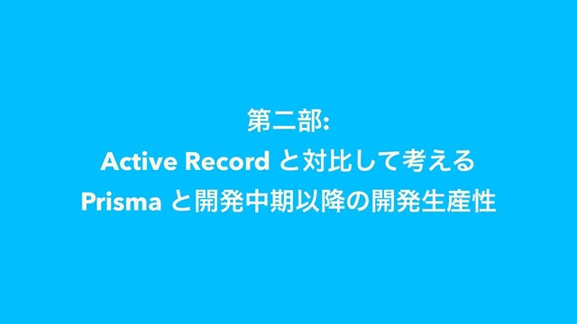 ୈೋ෦:
Active Record ͱରൺͯ͠ߟ͑Δ
Prisma ͱ։ൃதظҎ߱ͷ։ൃੜ࢈ੑ
