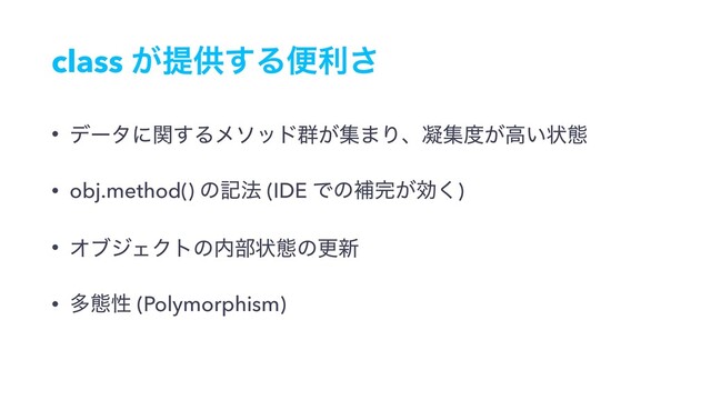 class ͕ఏڙ͢Δศར͞
• σʔλʹؔ͢Δϝιου܈͕ू·Γɺڽू౓͕ߴ͍ঢ়ଶ
• obj.method() ͷه๏ (IDE Ͱͷิ׬͕ޮ͘)
• ΦϒδΣΫτͷ಺෦ঢ়ଶͷߋ৽
• ଟଶੑ (Polymorphism)

