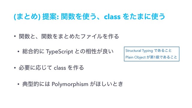 (·ͱΊ) ఏҊ: ؔ਺Λ࢖͏ɺclass Λͨ·ʹ࢖͏
• ؔ਺ͱɺؔ਺Λ·ͱΊͨϑΝΠϧΛ࡞Δ
• ૯߹తʹ TypeScript ͱͷ૬ੑ͕ྑ͍
• ඞཁʹԠͯ͡ class Λ࡞Δ
• యܕతʹ͸ Polymorphism ͕΄͍͠ͱ͖
Structural Typing Ͱ͋Δ͜ͱ
Plain Object ͕ୈ1ڃͰ͋Δ͜ͱ

