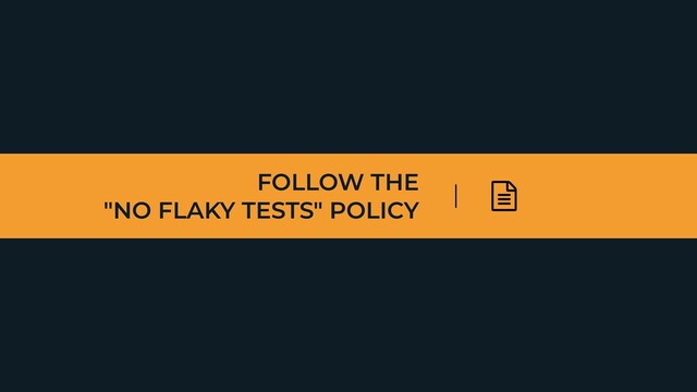 FOLLOW THE
 
"NO FLAKY TESTS" POLICY
