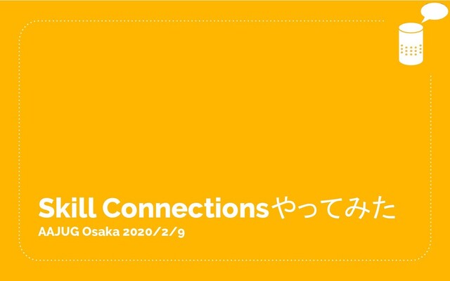 Skill Connectionsやってみた
AAJUG Osaka 2020/2/9
