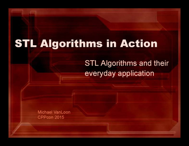 STL Algorithms in Action
STL Algorithms and their
everyday application
Michael VanLoon
CPPcon 2015
