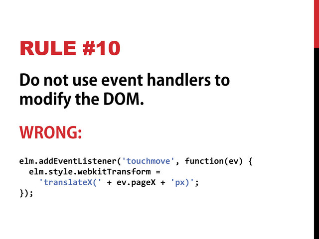 RULE #10
elm.addEventListener('touchmove', function(ev) {
elm.style.webkitTransform =
'translateX(' + ev.pageX + 'px)';
});
