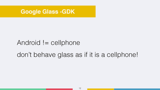 12
Google Glass -GDK
Android != cellphone
don’t behave glass as if it is a cellphone!
