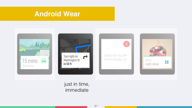 21
Android Wear
just in time,
immediate
