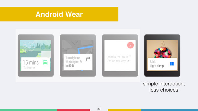 23
Android Wear
simple interaction,
less choices
