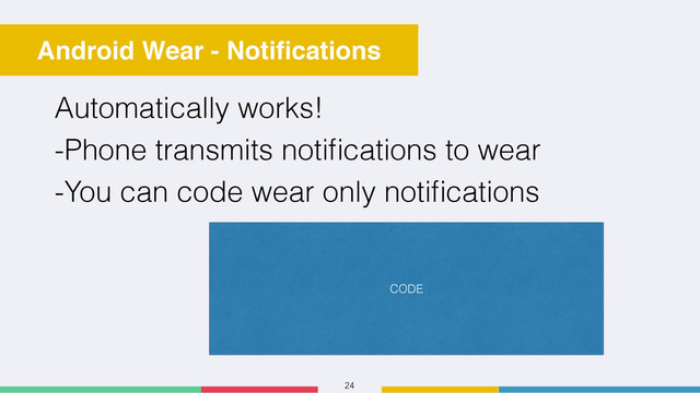 24
Android Wear - Notiﬁcations
Automatically works!
-Phone transmits notiﬁcations to wear
-You can code wear only notiﬁcations
CODE
