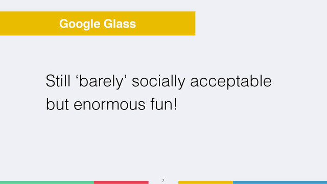 7
Google Glass
Still ‘barely’ socially acceptable
but enormous fun!
