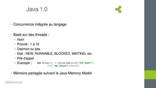 • Concurrence intégrée au langage
• Basé sur des threads :
• Nom
• Priorité : 1 à 10
• Daemon ou pas
• Etat : NEW, RUNNABLE, BLOCKED, WAITING, etc.
• Pile d'appel
• Exemple :
• Mémoire partagée suivant le Java Memory Model
Java 1.0
@fbeaufume
