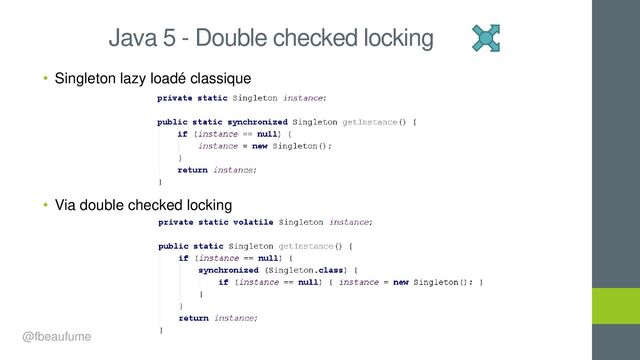 • Singleton lazy loadé classique
• Via double checked locking
Java 5 - Double checked locking
@fbeaufume
