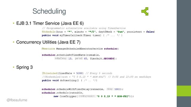• EJB 3.1 Timer Service (Java EE 6)
• Concurrency Utilities (Java EE 7)
• Spring 3
Scheduling
@fbeaufume
