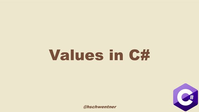 @hschwentner
Values in C#

