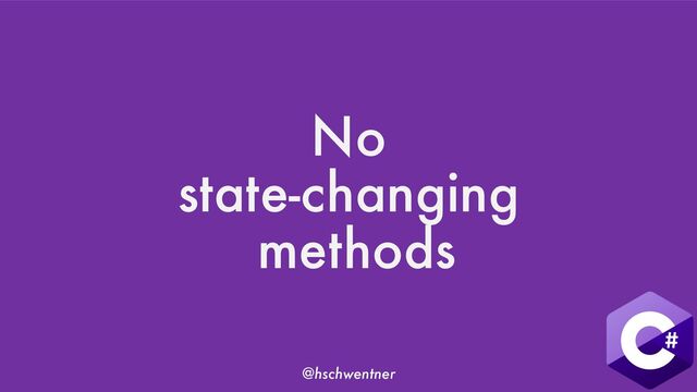 @hschwentner
No
state-changing
methods
