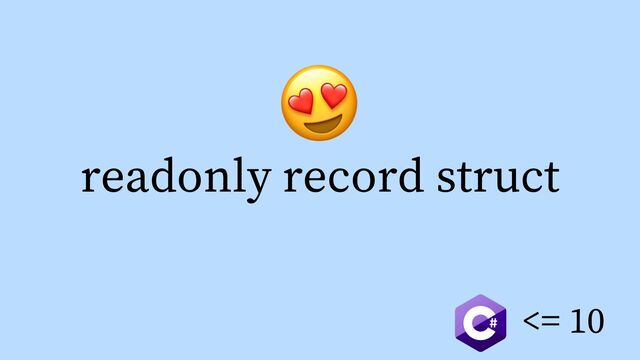 readonly record struct
<= 10
!
