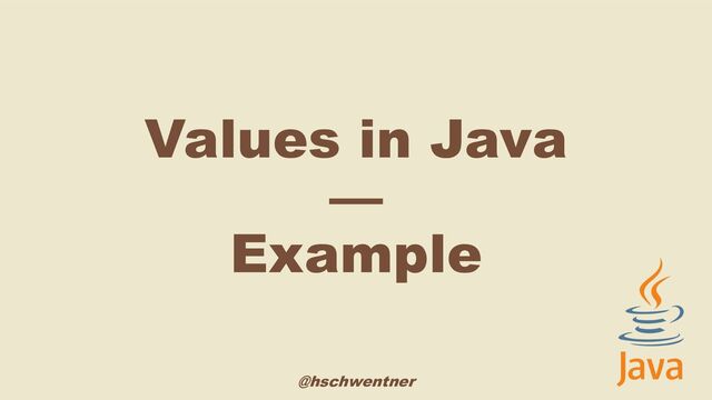 @hschwentner
Values in Java
—
Example
