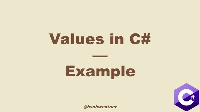 @hschwentner
Values in C#
—
Example

