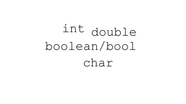 int
boolean/bool
double
char
