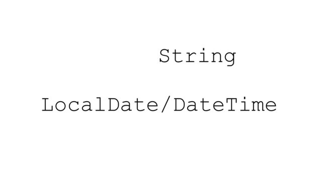 LocalDate/DateTime
String
