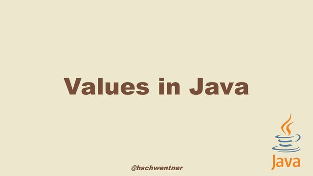 @hschwentner
Values in Java
