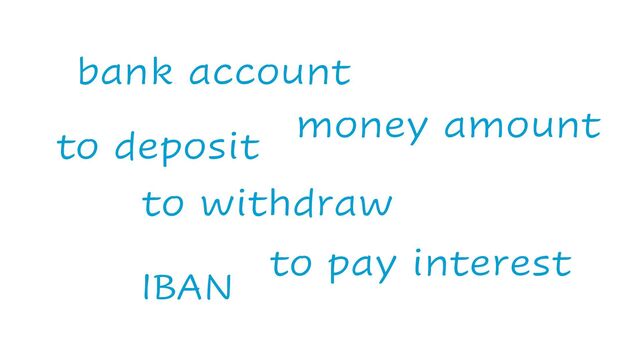 to deposit
to withdraw
bank account
money amount
IBAN
to pay interest
