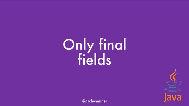 @hschwentner
Only final
fields
