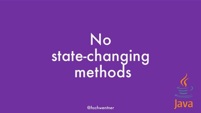 @hschwentner
No
state-changing
methods
