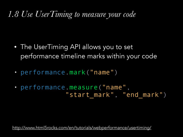 1.8 Use UserTiming to measure your code
• The UserTiming API allows you to set
performance timeline marks within your code
• performance.mark("name")
• performance.measure("name", 
"start_mark", "end_mark")
http://www.html5rocks.com/en/tutorials/webperformance/usertiming/
