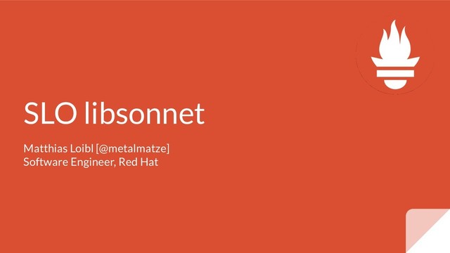 SLO libsonnet
Matthias Loibl [@metalmatze]
Software Engineer, Red Hat

