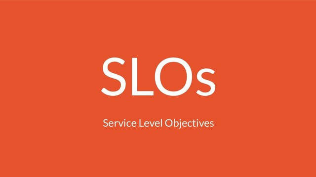 SLOs
Service Level Objectives
