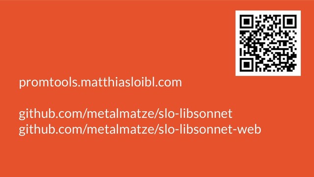 promtools.matthiasloibl.com
github.com/metalmatze/slo-libsonnet
github.com/metalmatze/slo-libsonnet-web
