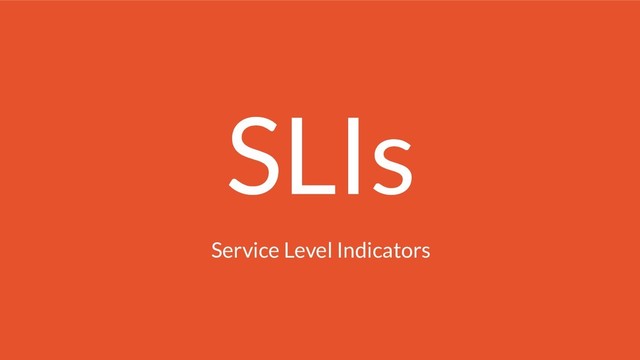SLIs
Service Level Indicators
