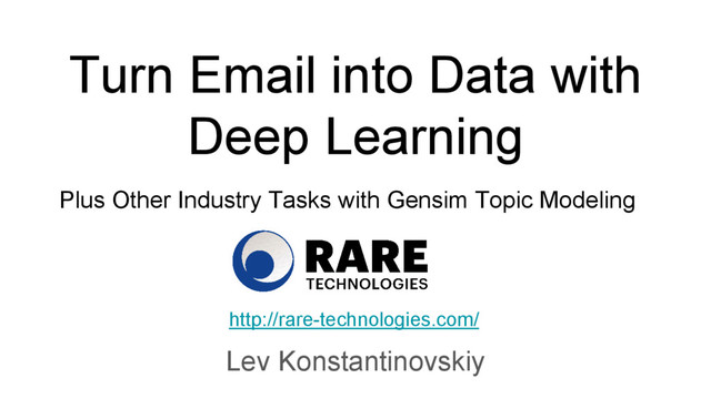 Turn Email into Data with
Deep Learning
Lev Konstantinovskiy
http://rare-technologies.com/
Plus Other Industry Tasks with Gensim Topic Modeling
