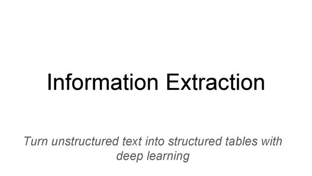 Information Extraction
Turn unstructured text into structured tables with
deep learning
