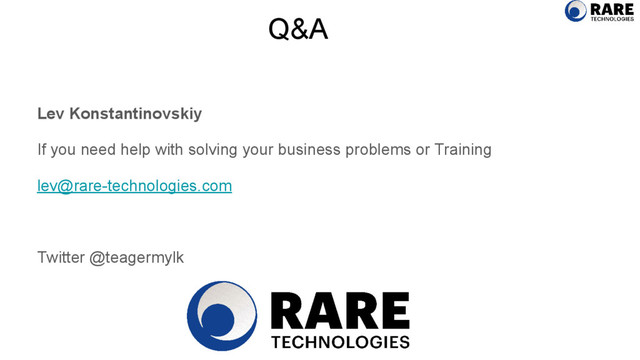 Q&A
Lev Konstantinovskiy
If you need help with solving your business problems or Training
lev@rare-technologies.com
Twitter @teagermylk
