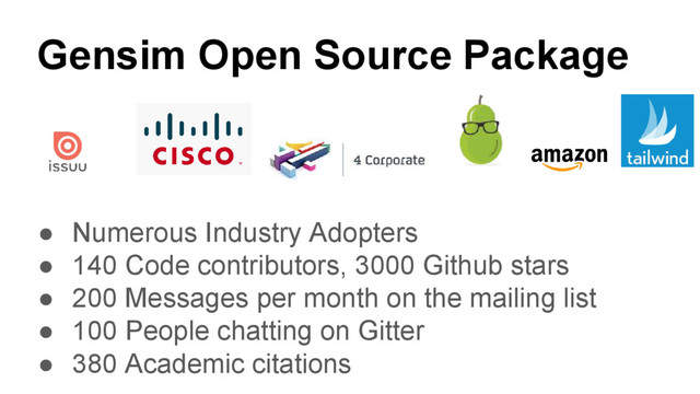 Gensim Open Source Package
● Numerous Industry Adopters
● 140 Code contributors, 3000 Github stars
● 200 Messages per month on the mailing list
● 100 People chatting on Gitter
● 380 Academic citations
