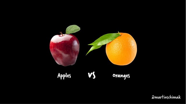 Apples Oranges
@martinschimak
vs
