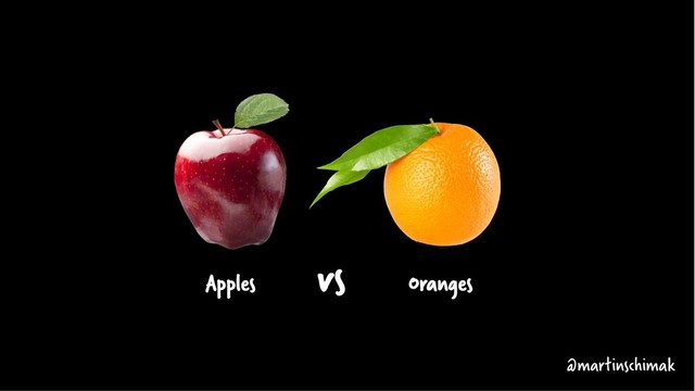 vs
Apples Oranges
@martinschimak
