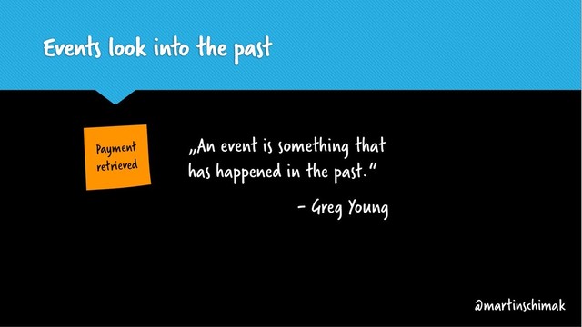 Events look into the past
„An event is something that
has happened in the past.“
- Greg Young
Payment
retrieved
@martinschimak
