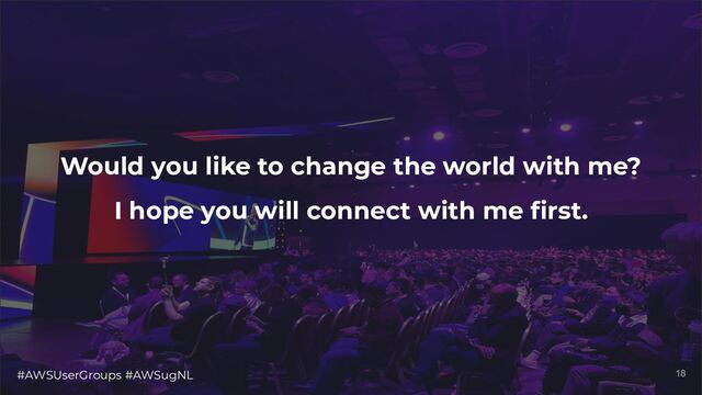 #AWSUserGroups #AWSugNL 18
Would you like to change the world with me?
I hope you will connect with me ﬁrst.

